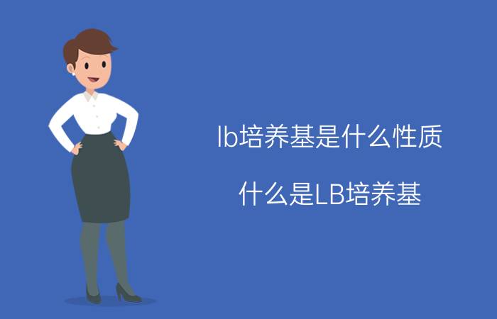 lb培养基是什么性质（什么是LB培养基 LB培养基解释）